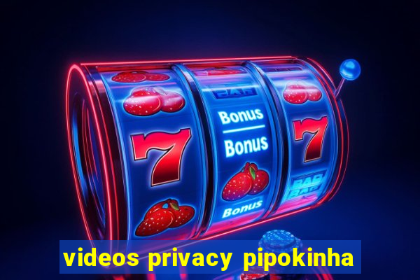 videos privacy pipokinha